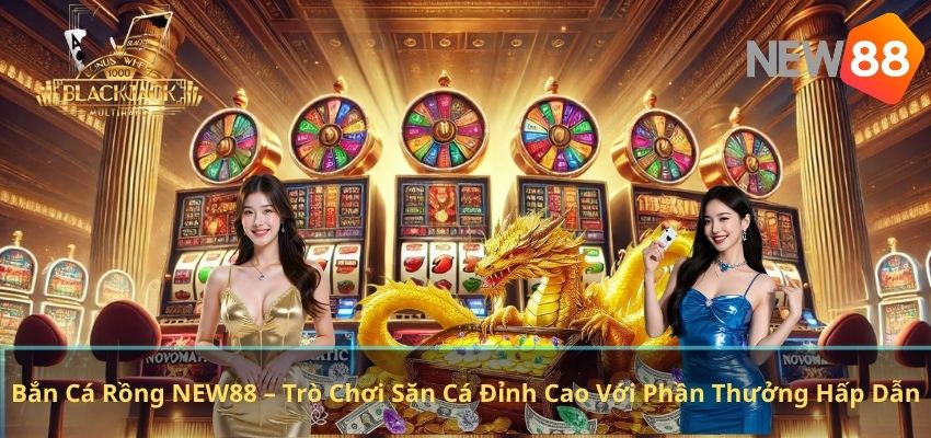 Bắn Cá Rồng NEW88 – Trò Chơi Săn Cá Đỉnh Cao Với Phần Thưởng Hấp Dẫn Bắn Cá Rồng NEW88 – Trò Chơi Săn Cá Đỉnh Cao Với Phần Thưởng Hấp Dẫn