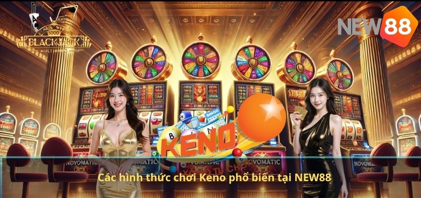 Xổ Số Keno NEW88 – Hướng Dẫn Chơi Và Bí Quyết Tăng Cơ Hội Trúng Thưởng Các hình thức chơi Keno phổ biến tại NEW88