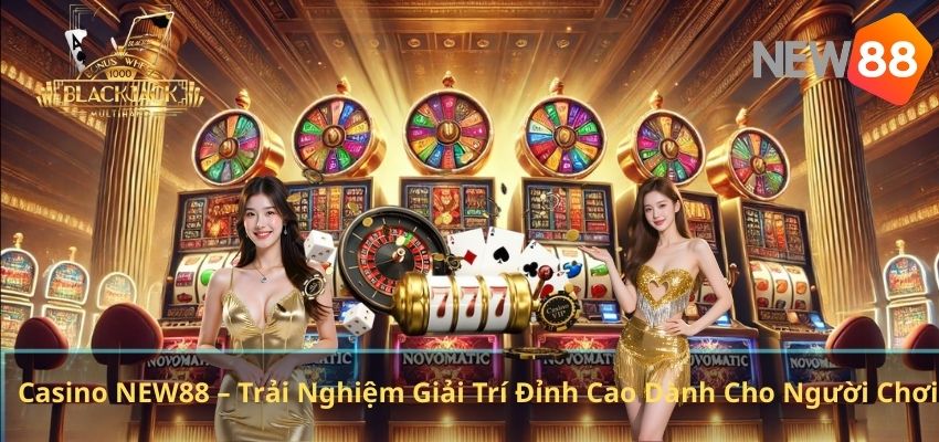 Casino NEW88 – Trải Nghiệm Giải Trí Đỉnh Cao Dành Cho Người Chơi