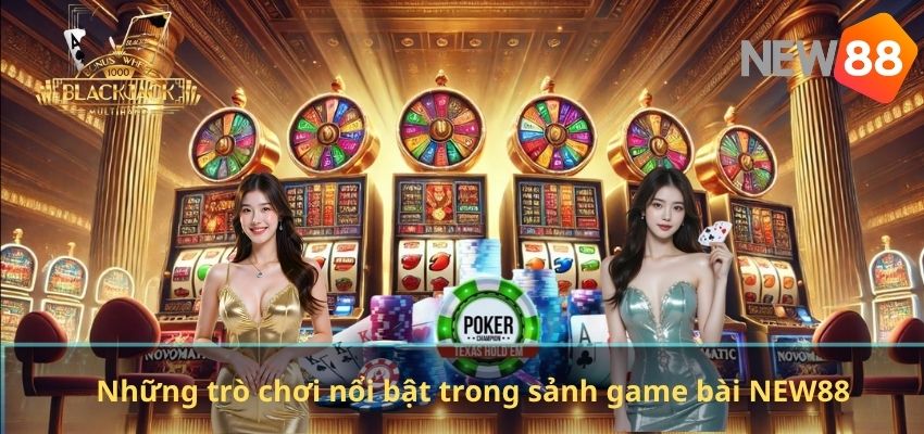 Game Bài Đổi Thưởng NEW88 – Sảnh Game Uy Tín Dành Cho Người Chơi Việt Những trò chơi nổi bật trong sảnh game bài NEW88