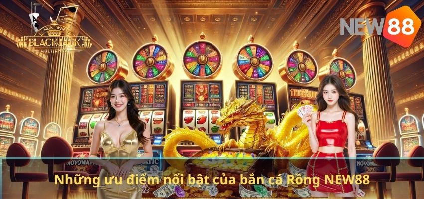 Bắn Cá Rồng NEW88 – Trò Chơi Săn Cá Đỉnh Cao Với Phần Thưởng Hấp Dẫn Những ưu điểm nổi bật của bắn cá Rồng NEW88