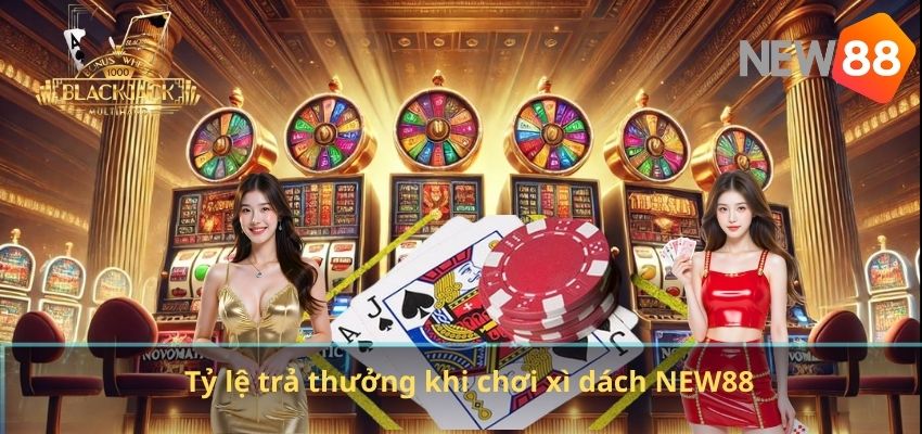Xì Dách NEW88 – Game Bài Đỉnh Cao, Dễ Chơi Nhưng Đầy Tính Chiến Thuật Tỷ lệ trả thưởng khi chơi xì dách NEW88