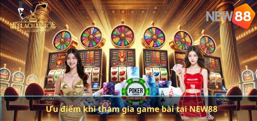 Game Bài Đổi Thưởng NEW88 – Sảnh Game Uy Tín Dành Cho Người Chơi Việt Ưu điểm khi tham gia game bài tại NEW88